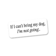 If I Can't Bring My Dog... Sticker